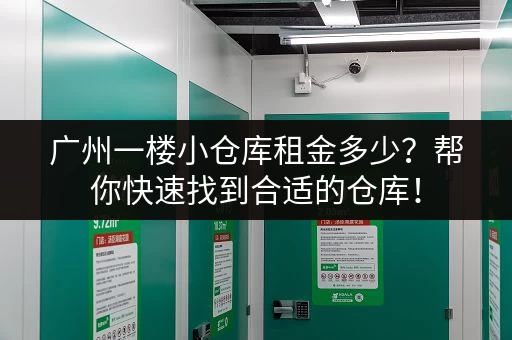 广州一楼小仓库租金多少？帮你快速找到合适的仓库！
