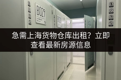 急需上海货物仓库出租？立即查看最新房源信息