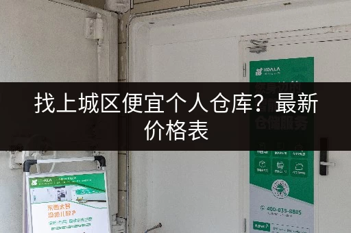 找上城区便宜个人仓库？最新价格表，帮你省钱又省心！