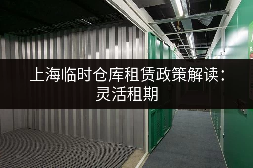 上海临时仓库租赁政策解读:灵活租期,轻松选择 上海临时仓库租赁政策解读:灵活租期,轻松选择