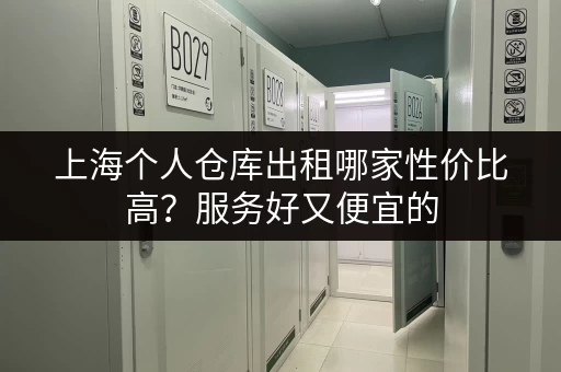 上海个人仓库出租哪家性价比高？服务好又便宜的
