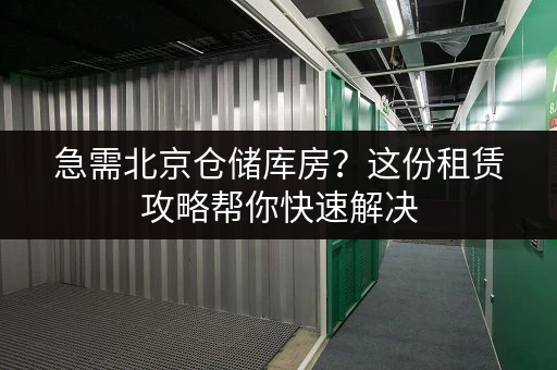 急需北京仓储库房？这份租赁攻略帮你快速解决
