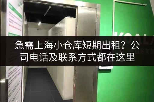 急需上海小仓库短期出租？公司电话及联系方式都在这里