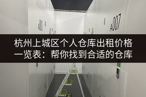 杭州上城区个人仓库出租价格一览表：帮你找到合适的仓库！