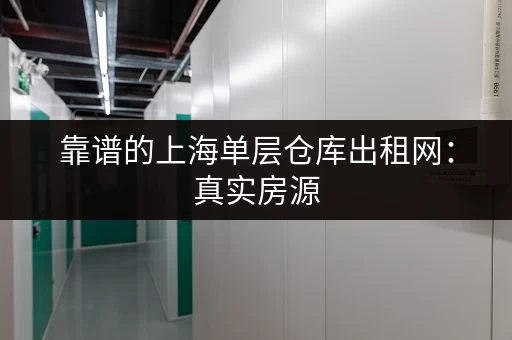 靠谱的上海单层仓库出租网：真实房源，安全可靠