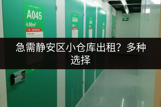 急需静安区小仓库出租？多种选择，任您挑选