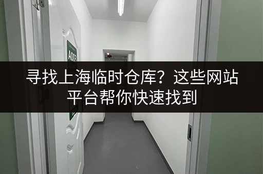 寻找上海临时仓库？这些网站平台帮你快速找到