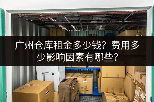 广州仓库租金多少钱？费用多少影响因素有哪些？