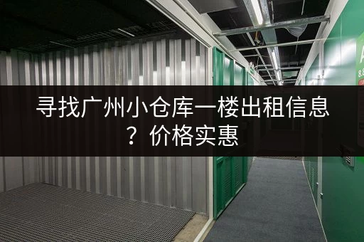 寻找广州小仓库一楼出租信息？价格实惠，位置优越