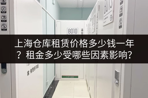 上海仓库租赁价格多少钱一年？租金多少受哪些因素影响？