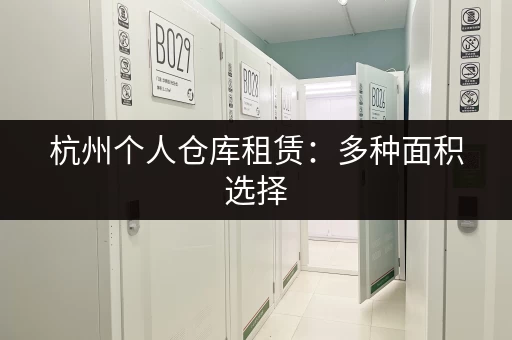 杭州个人仓库租赁：多种面积选择，方便快捷