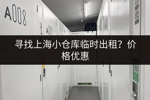 寻找上海小仓库临时出租？价格优惠，灵活租期！