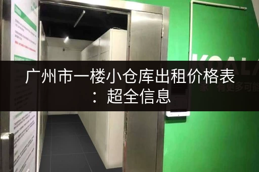 广州市一楼小仓库出租价格表：超全信息，快速找到合适的