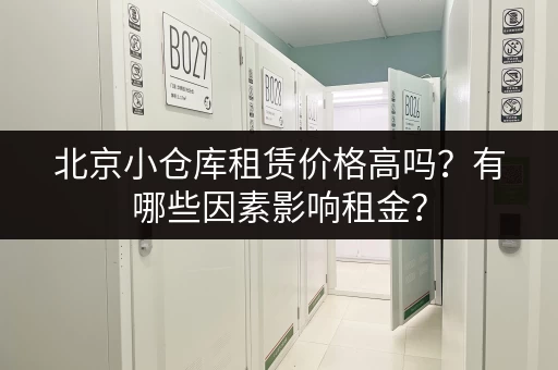 北京小仓库租赁价格高吗？有哪些因素影响租金？