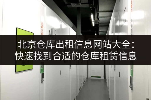 北京仓库出租信息网站大全：快速找到合适的仓库租赁信息