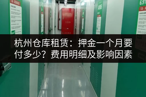 杭州仓库租赁：押金一个月要付多少？费用明细及影响因素