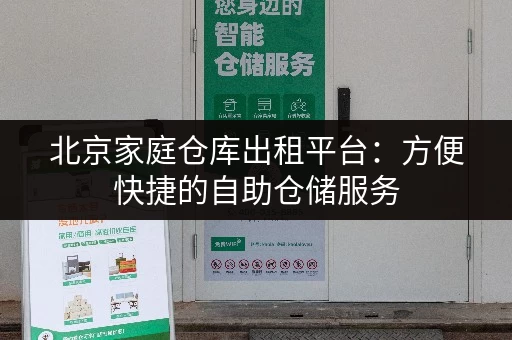 北京家庭仓库出租平台：方便快捷的自助仓储服务