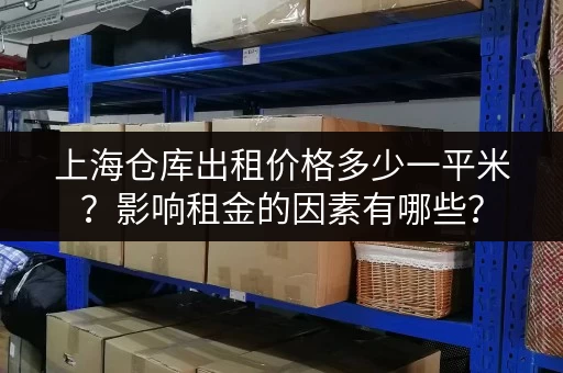 上海仓库出租价格多少一平米？影响租金的因素有哪些？
