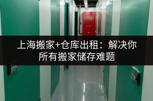 上海搬家+仓库出租：解决你所有搬家储存难题