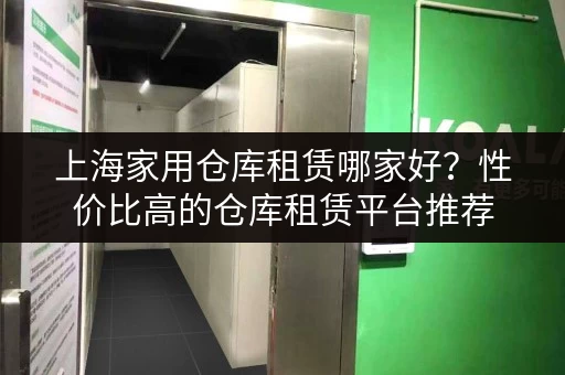 上海家用仓库租赁哪家好？性价比高的仓库租赁平台推荐