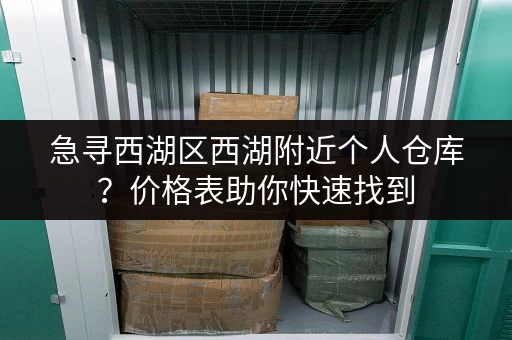 急寻西湖区西湖附近个人仓库？价格表助你快速找到