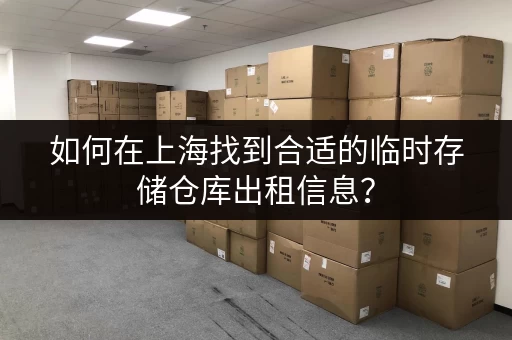 如何在上海找到合适的临时存储仓库出租信息？