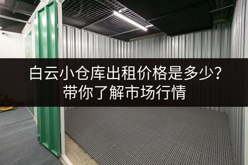 白云小仓库出租价格是多少？带你了解市场行情