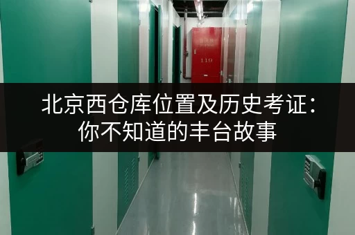 北京西仓库位置及历史考证：你不知道的丰台故事