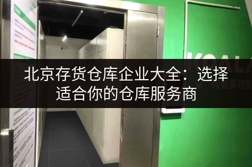 北京存货仓库企业大全：选择适合你的仓库服务商