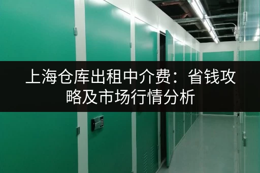 上海仓库出租中介费：省钱攻略及市场行情分析