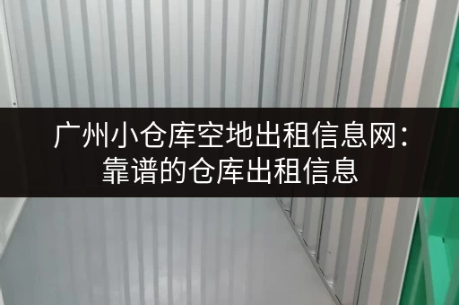 广州小仓库空地出租信息网：靠谱的仓库出租信息，安全有保障！