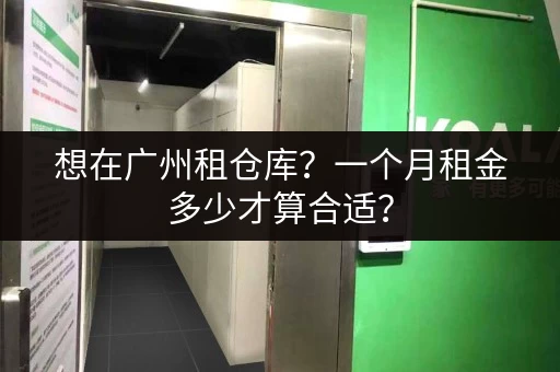 想在广州租仓库？一个月租金多少才算合适？