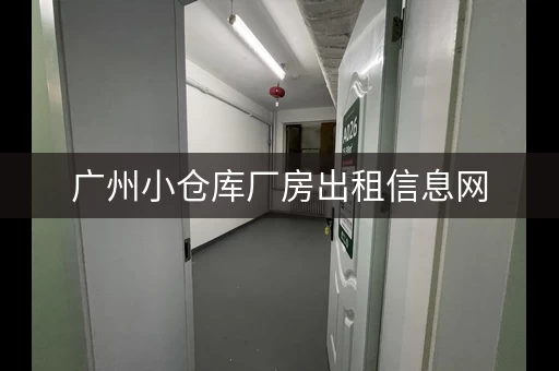 广州小仓库厂房出租信息网，广州小型仓库出租信息