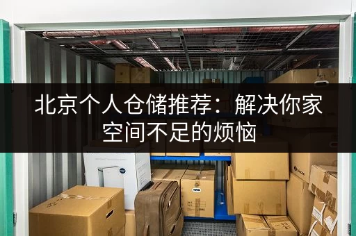 北京个人仓储推荐：解决你家空间不足的烦恼