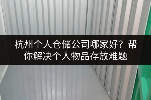 杭州个人仓储公司哪家好？帮你解决个人物品存放难题