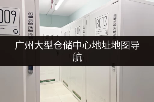 广州大型仓储中心地址地图导航，快速定位找仓库！