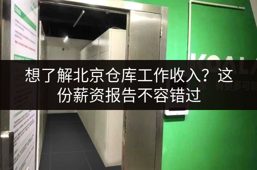 想了解北京仓库工作收入？这份薪资报告不容错过