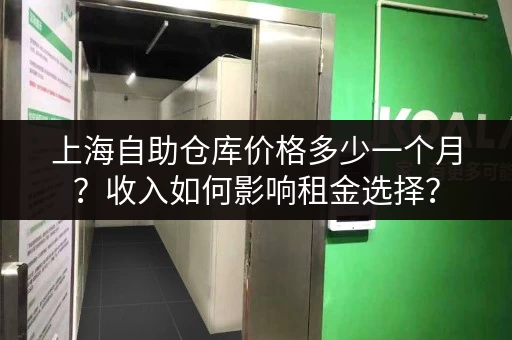 上海自助仓库价格多少一个月？收入如何影响租金选择？