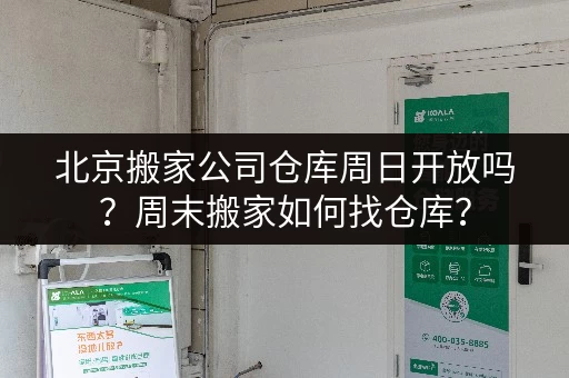北京搬家公司仓库周日开放吗？周末搬家如何找仓库？