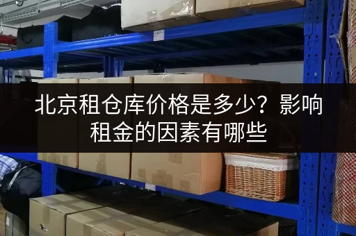北京租仓库价格是多少？影响租金的因素有哪些