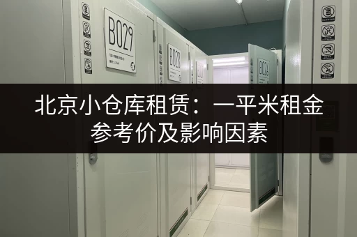 北京小仓库租赁：一平米租金参考价及影响因素