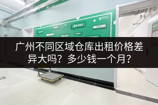广州不同区域仓库出租价格差异大吗？多少钱一个月？
