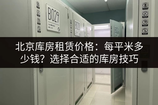 北京库房租赁价格：每平米多少钱？选择合适的库房技巧