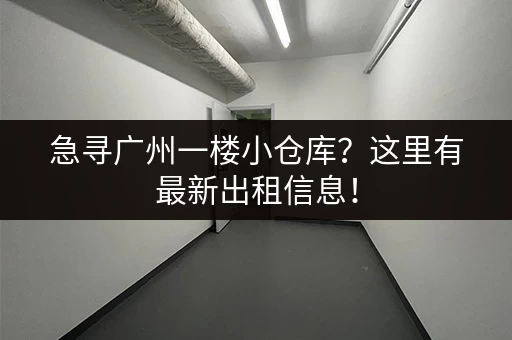 急寻广州一楼小仓库？这里有最新出租信息！