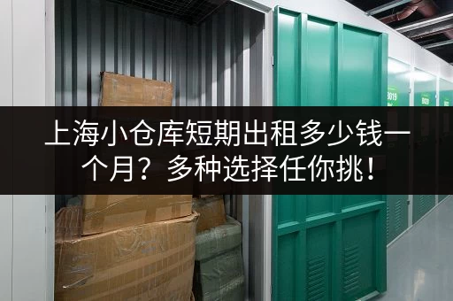 上海小仓库短期出租多少钱一个月？多种选择任你挑！