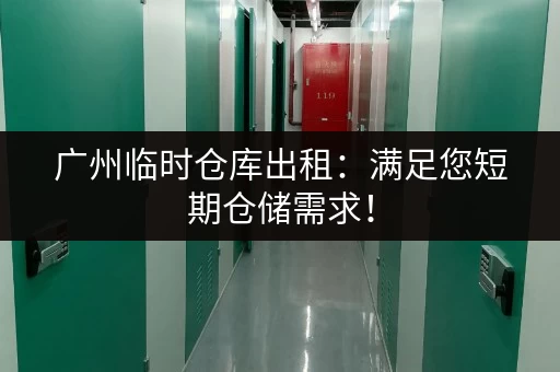 广州临时仓库出租：满足您短期仓储需求！