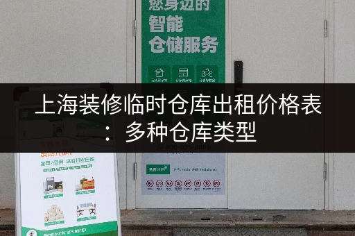 上海装修临时仓库出租价格表：多种仓库类型，面积灵活，任您挑选