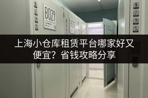 上海小仓库租赁平台哪家好又便宜？省钱攻略分享
