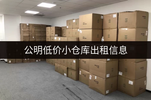 公明低价小仓库出租信息，多种面积选择，适合各种需求！