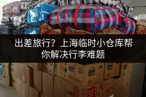 出差旅行？上海临时小仓库帮你解决行李难题